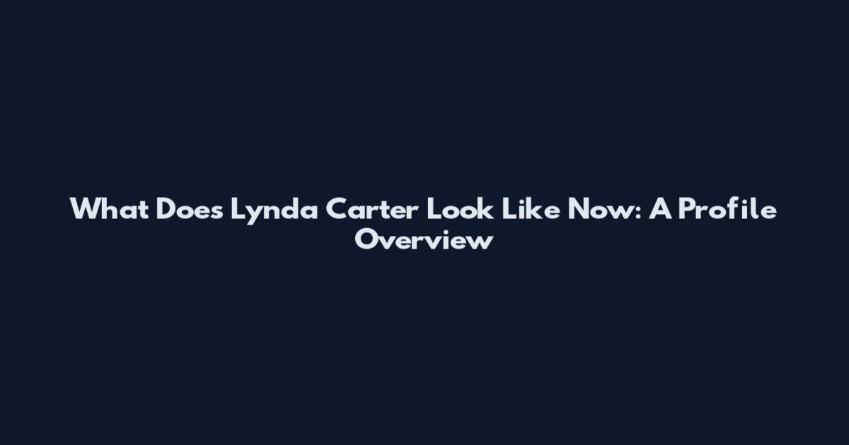 What Does Lynda Carter Look Like Now: A Profile Overview