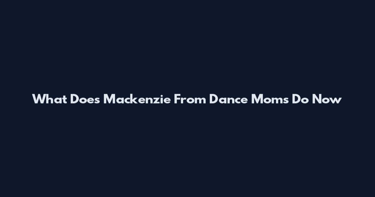 What Does Mackenzie From Dance Moms Do Now