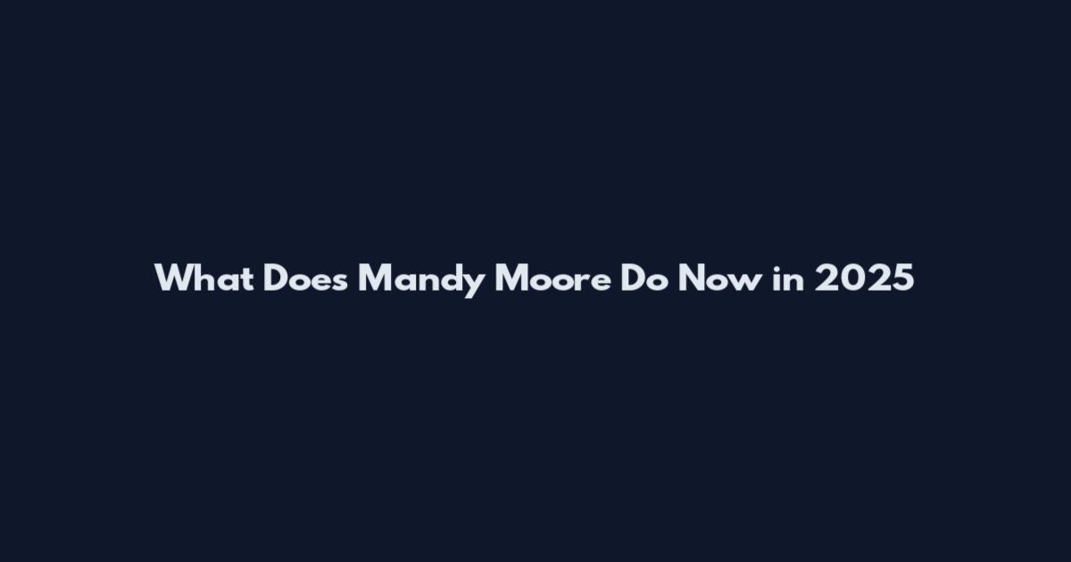 What Does Mandy Moore Do Now in 2025