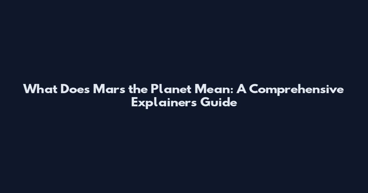 What Does Mars the Planet Mean: A Comprehensive Explainers Guide