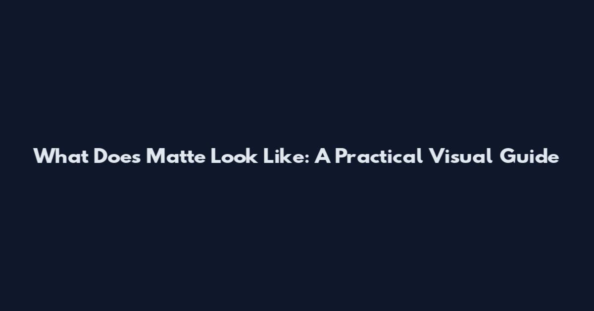 What Does Matte Look Like: A Practical Visual Guide