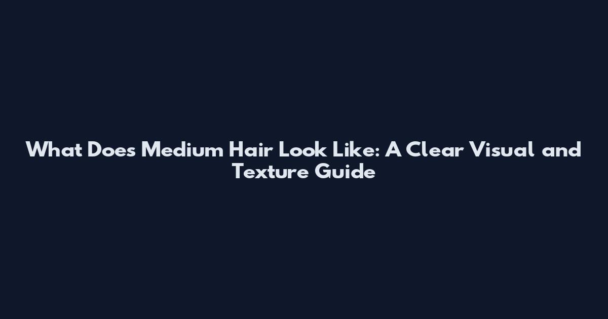 What Does Medium Hair Look Like: A Clear Visual and Texture Guide