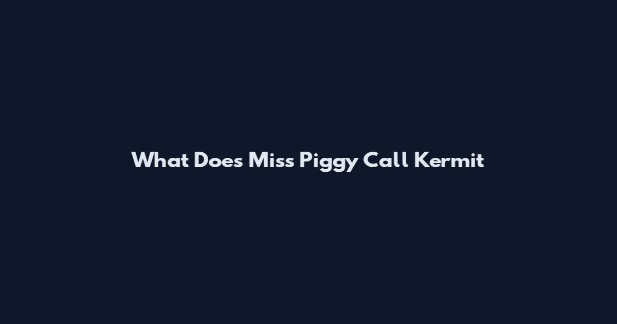 What Does Miss Piggy Call Kermit