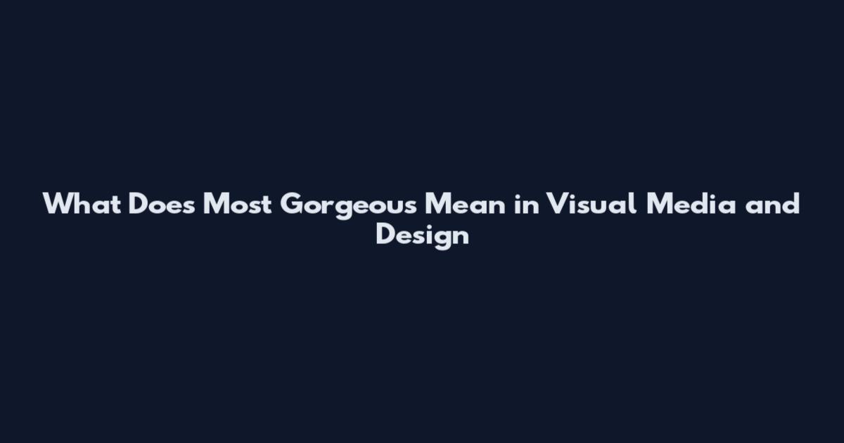 What Does Most Gorgeous Mean in Visual Media and Design