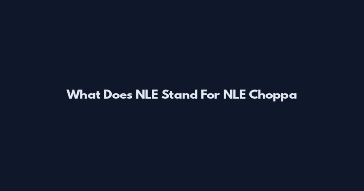 What Does NLE Stand For NLE Choppa