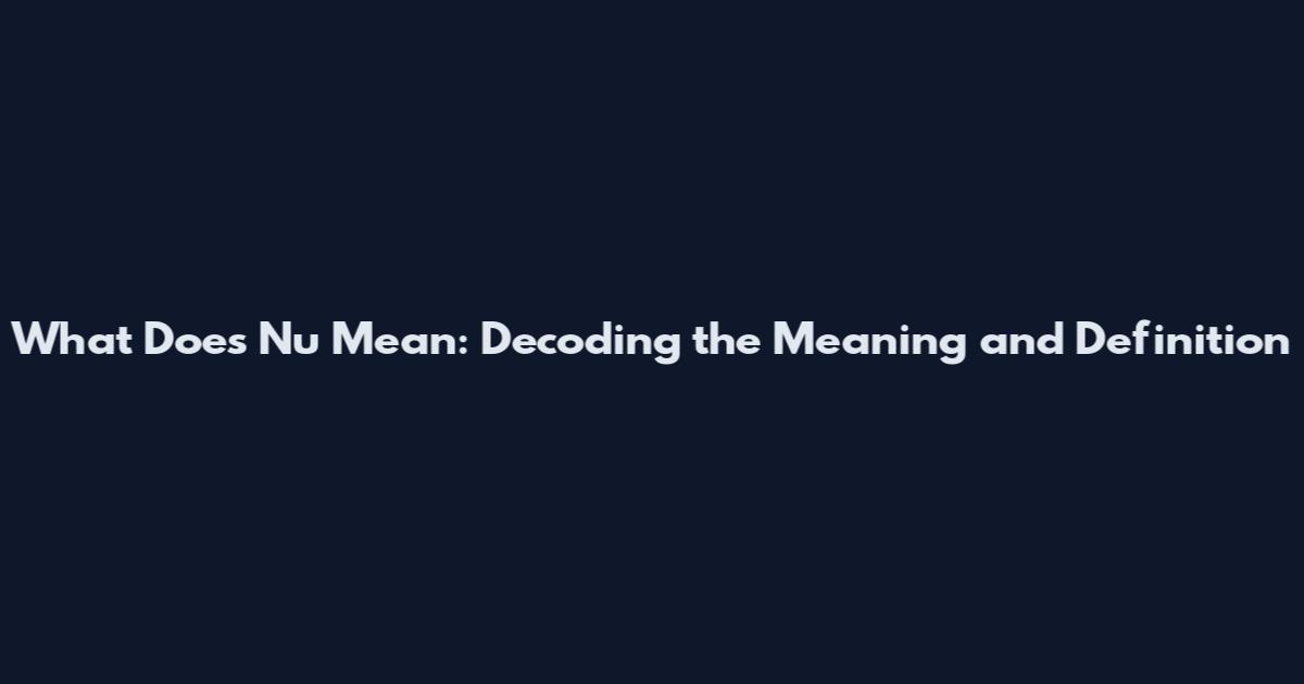 What Does Nu Mean: Decoding the Meaning and Definition