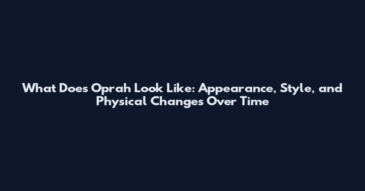 What Does Oprah Look Like: Appearance, Style, and Physical Changes Over Time