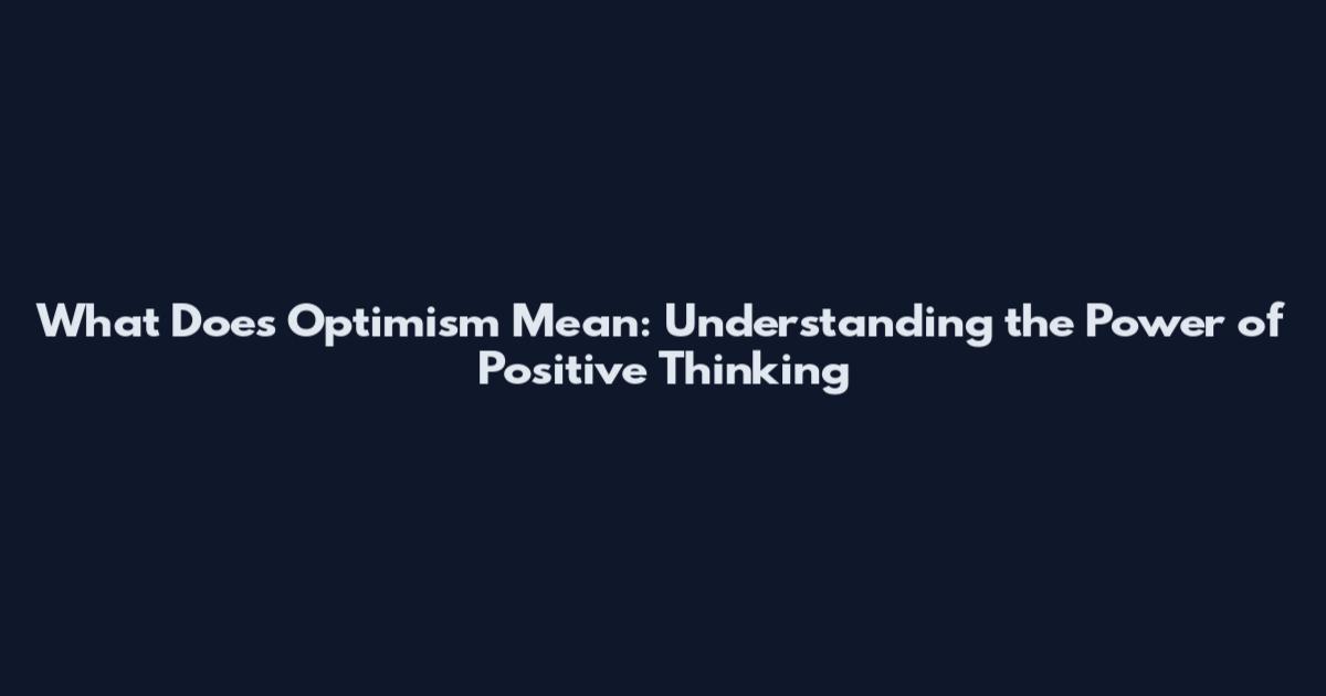What Does Optimism Mean: Understanding the Power of Positive Thinking