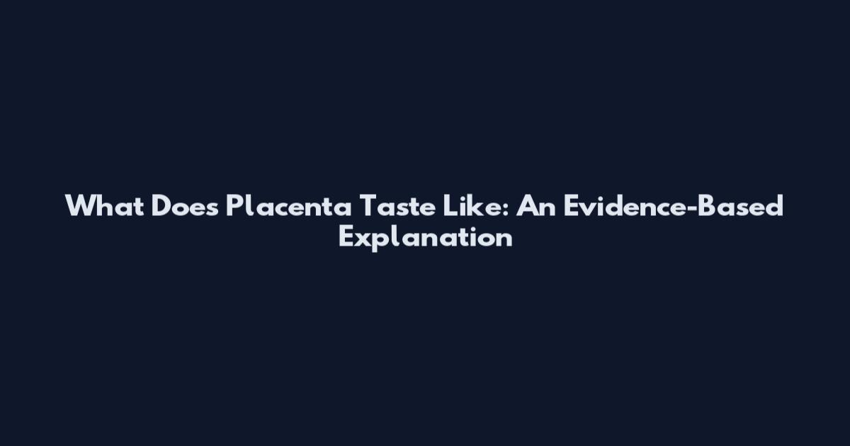 What Does Placenta Taste Like: An Evidence-Based Explanation