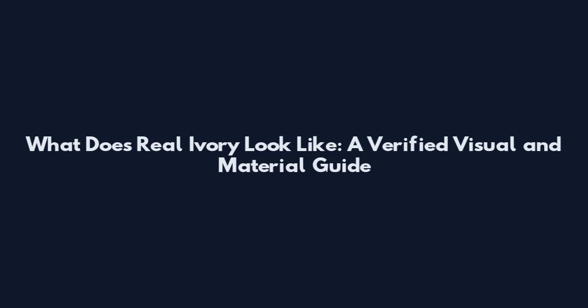 What Does Real Ivory Look Like: A Verified Visual and Material Guide