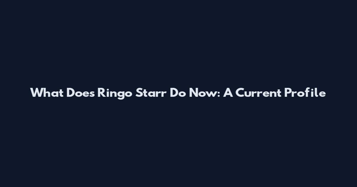 What Does Ringo Starr Do Now: A Current Profile