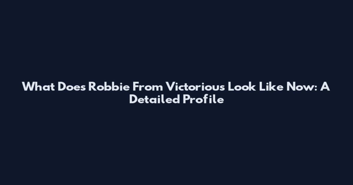 What Does Robbie From Victorious Look Like Now: A Detailed Profile