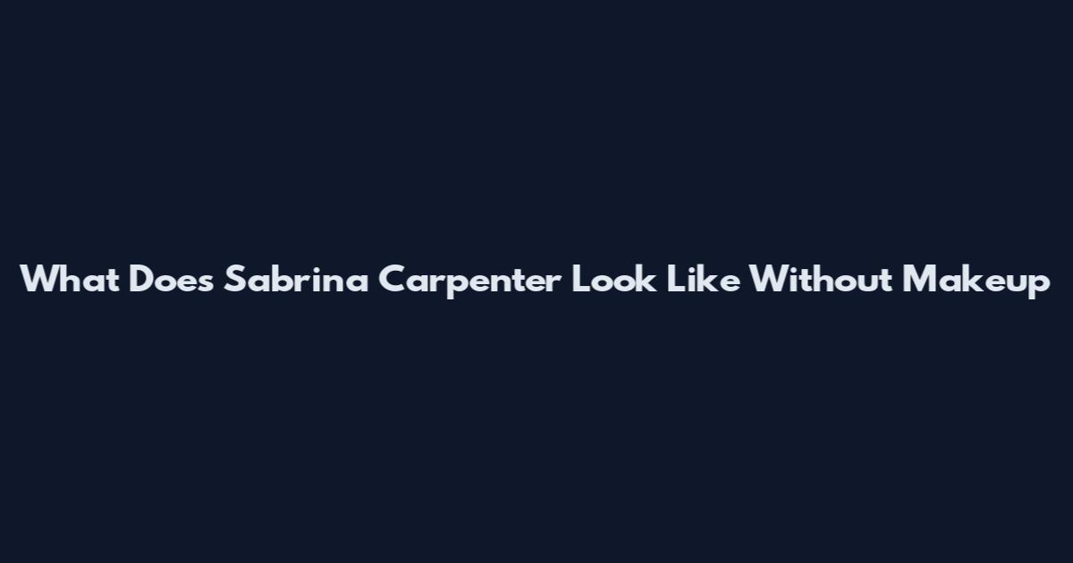 What Does Sabrina Carpenter Look Like Without Makeup