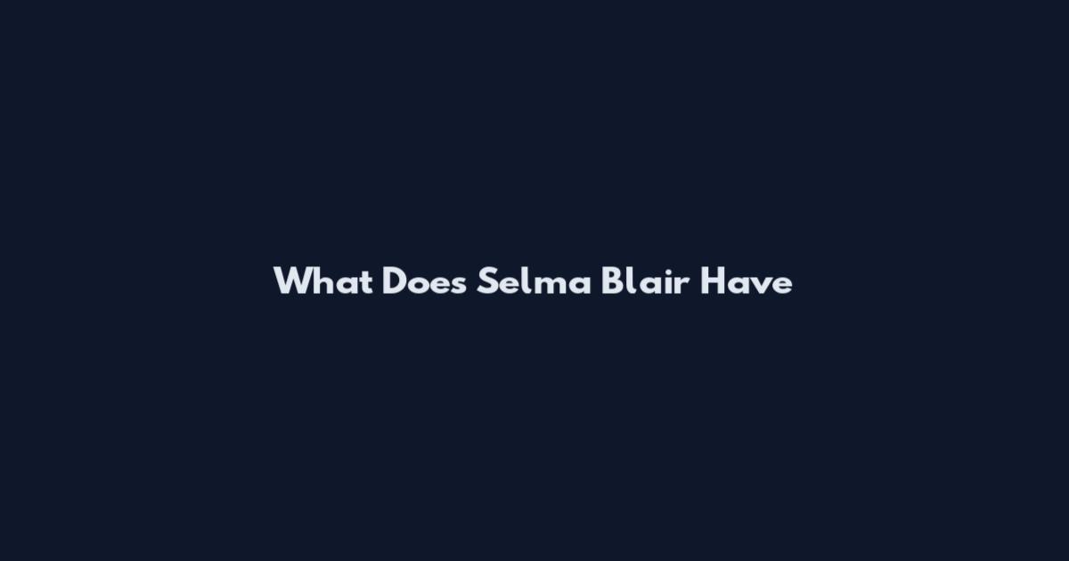 What Does Selma Blair Have