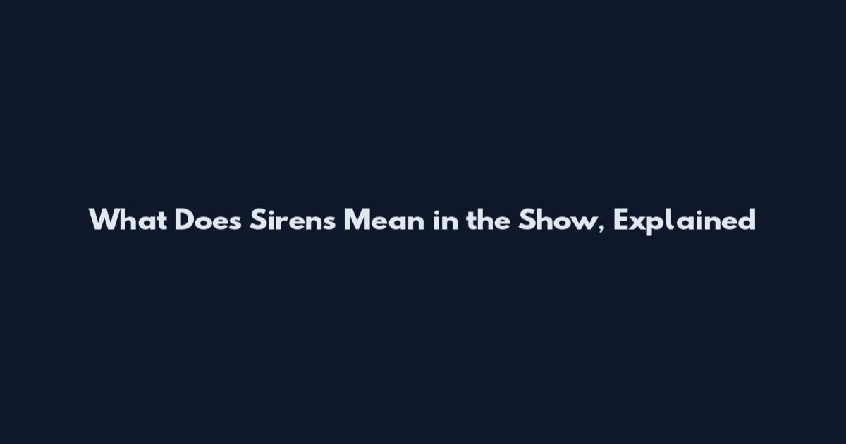 What Does Sirens Mean in the Show, Explained