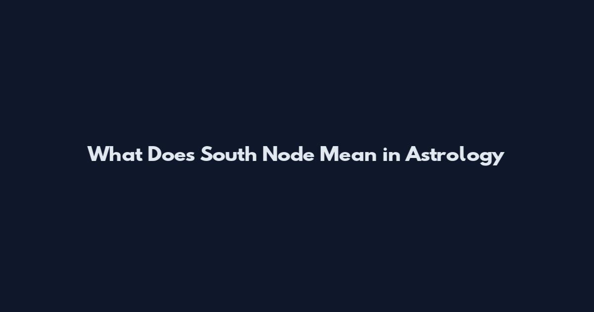 What Does South Node Mean in Astrology