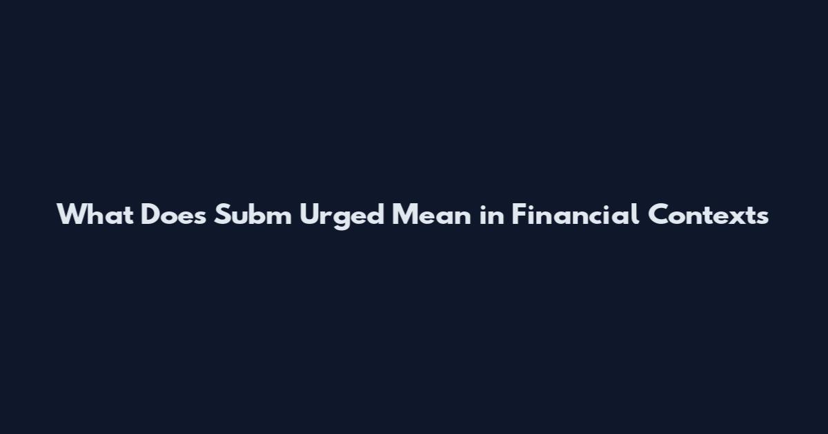 What Does Subm Urged Mean in Financial Contexts