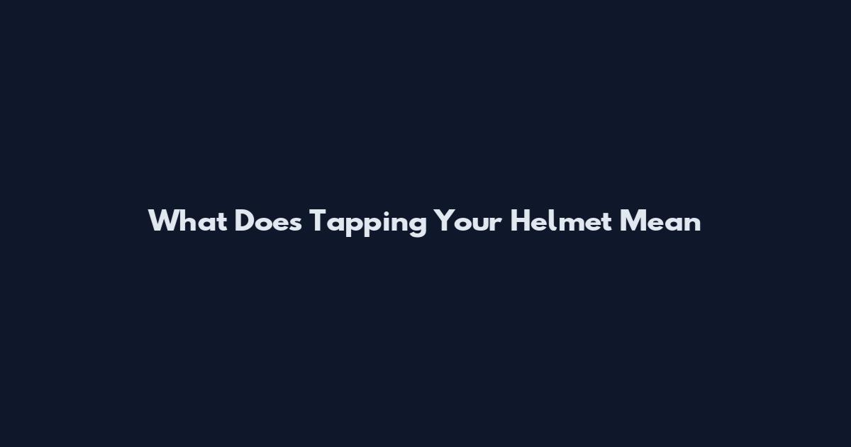 What Does Tapping Your Helmet Mean
