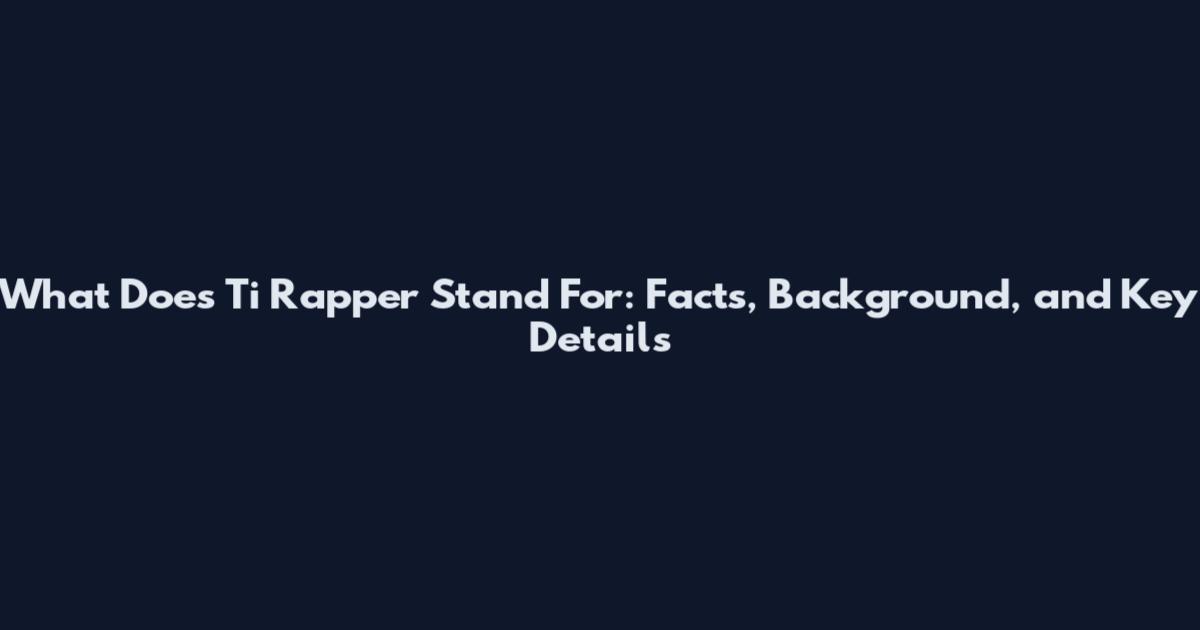 What Does Ti Rapper Stand For: Facts, Background, and Key Details