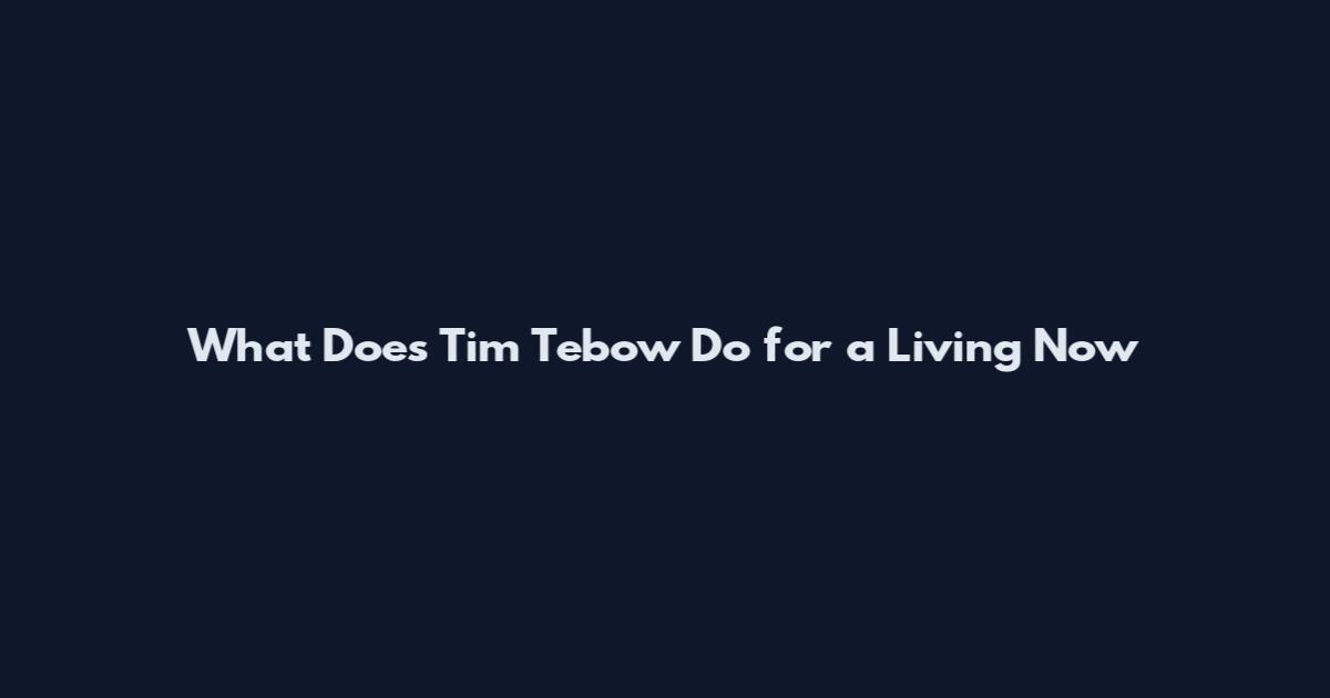 What Does Tim Tebow Do for a Living Now