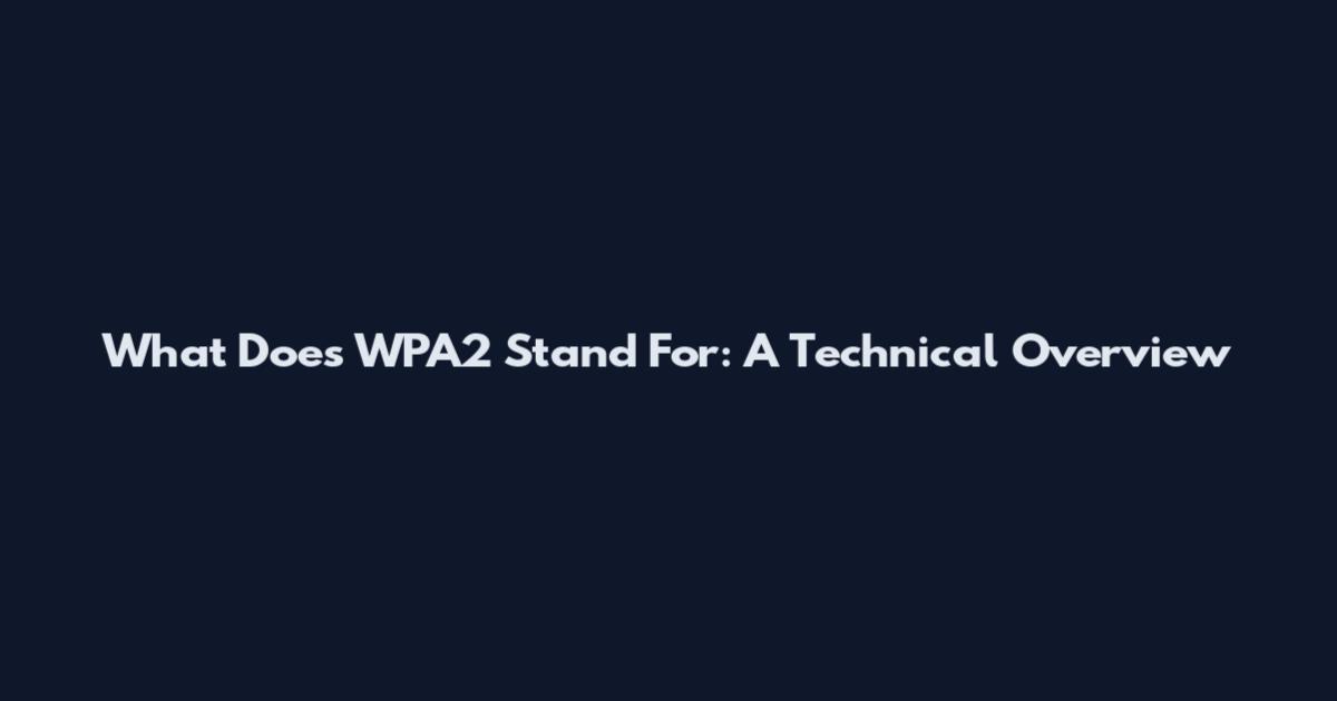 What Does WPA2 Stand For: A Technical Overview