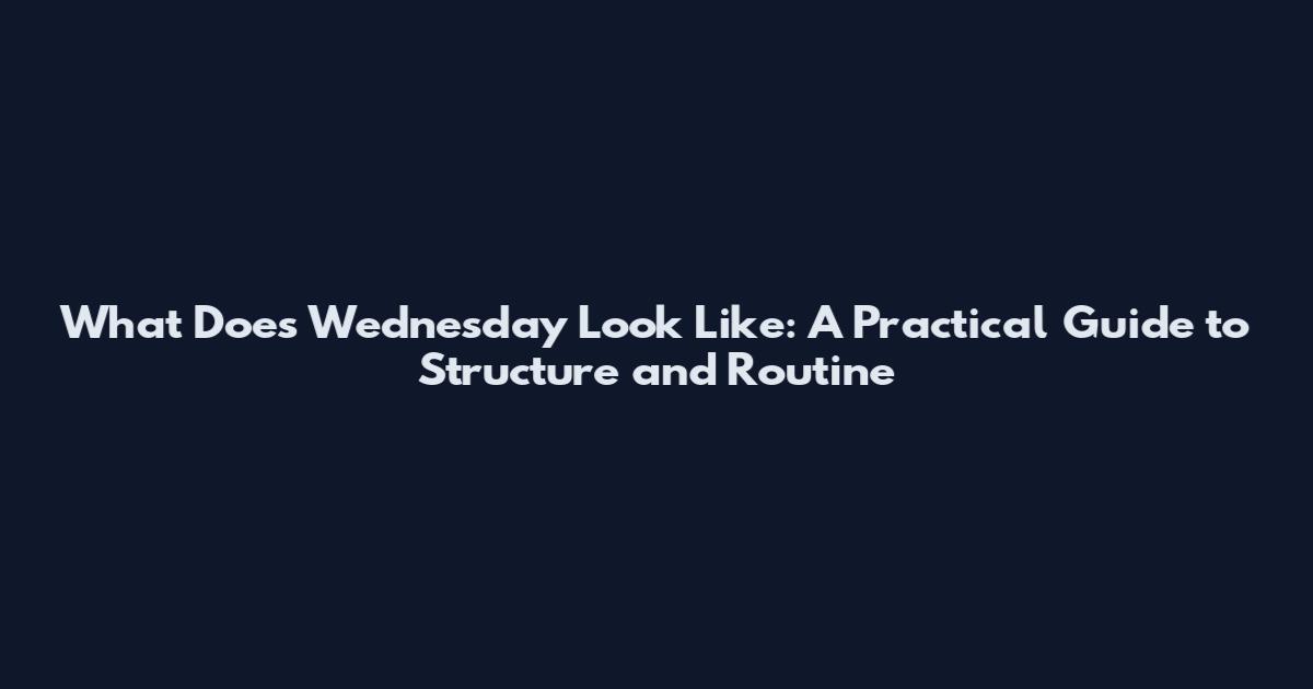 What Does Wednesday Look Like: A Practical Guide to Structure and Routine