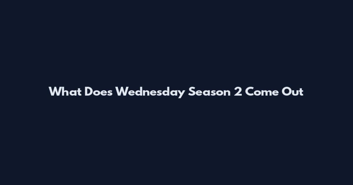 What Does Wednesday Season 2 Come Out