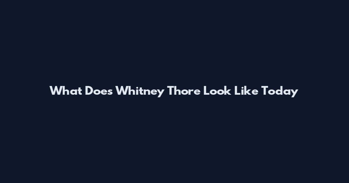 What Does Whitney Thore Look Like Today