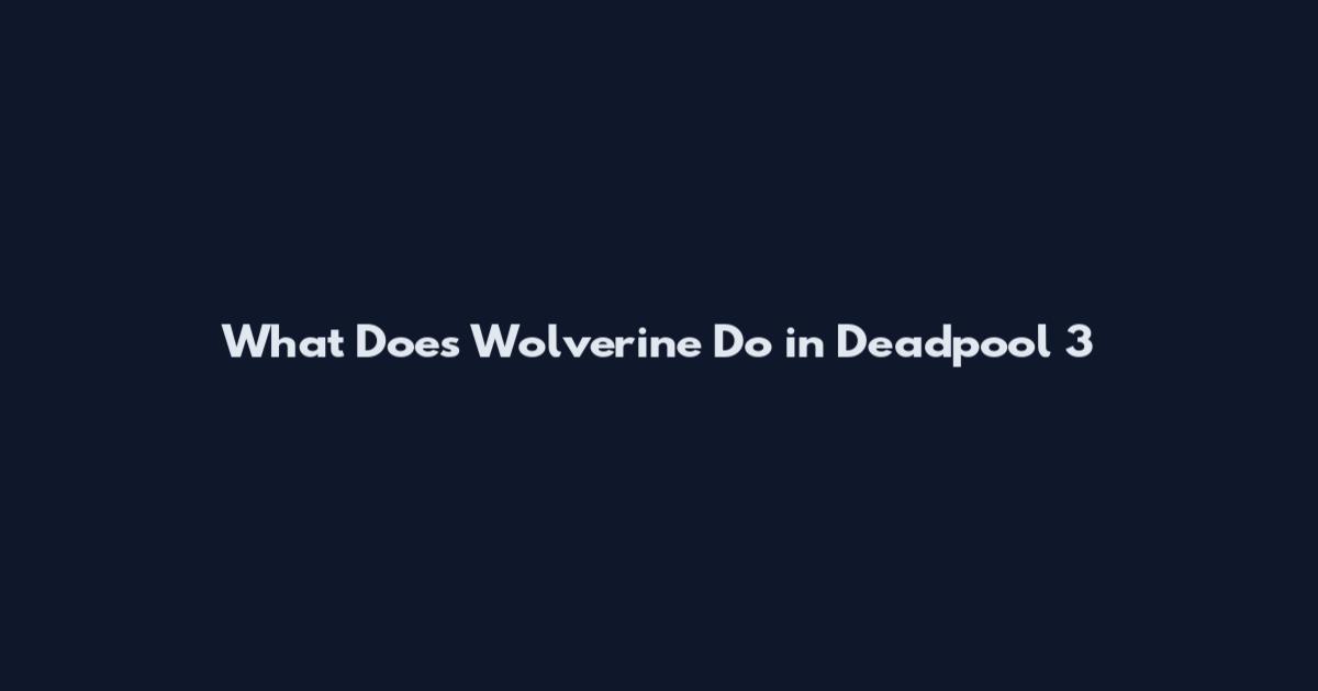 What Does Wolverine Do in Deadpool 3