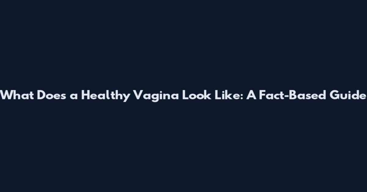 What Does a Healthy Vagina Look Like: A Fact-Based Guide