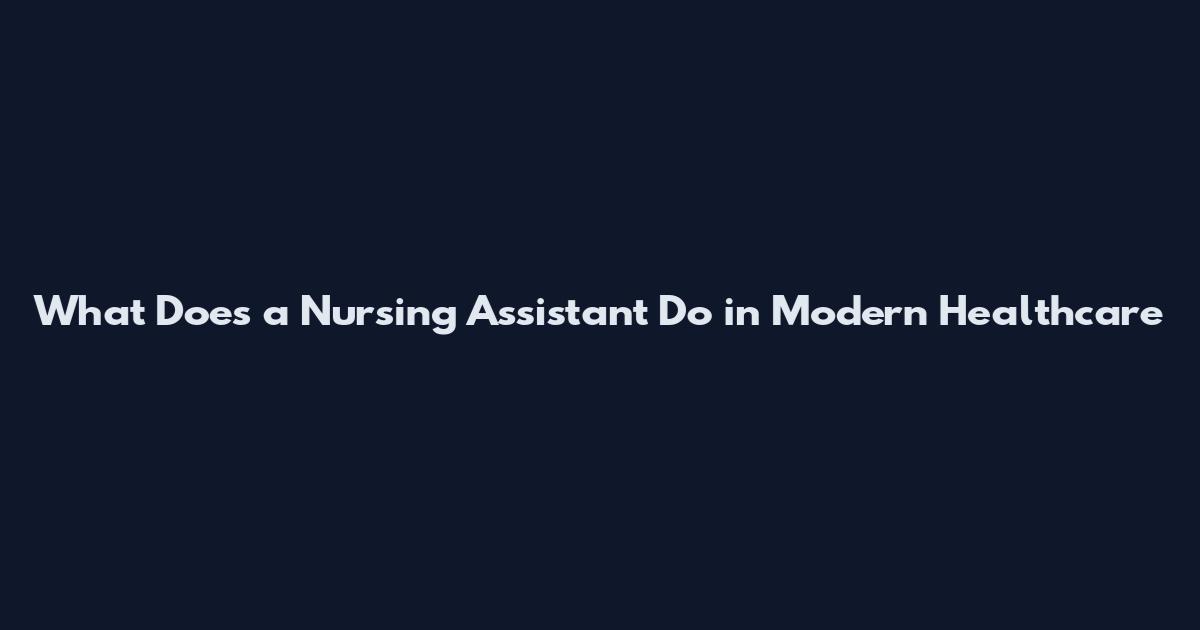 What Does a Nursing Assistant Do in Modern Healthcare