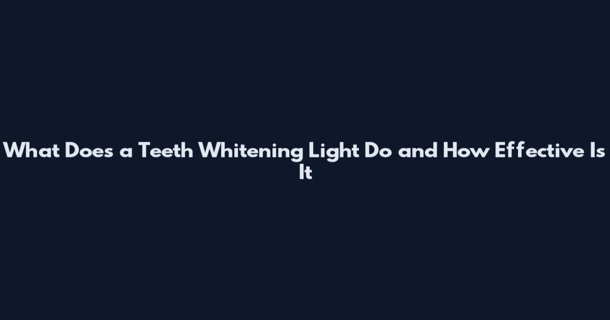 What Does a Teeth Whitening Light Do and How Effective Is It