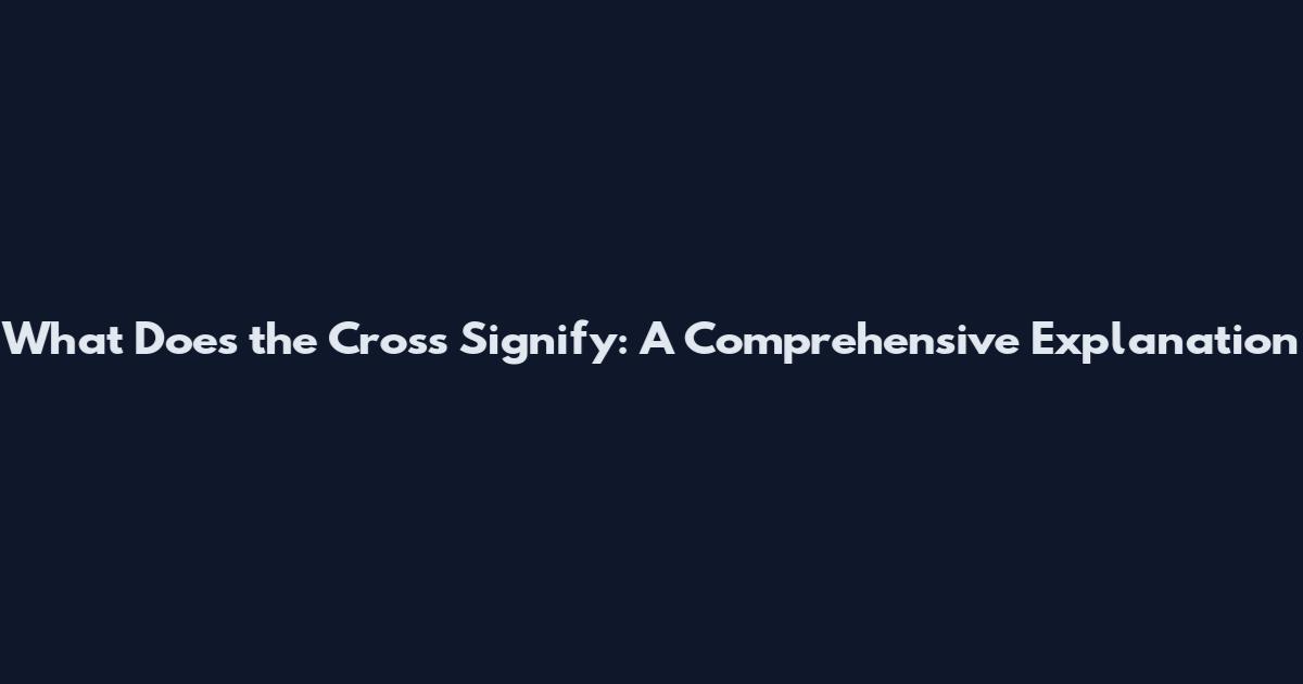 What Does the Cross Signify: A Comprehensive Explanation