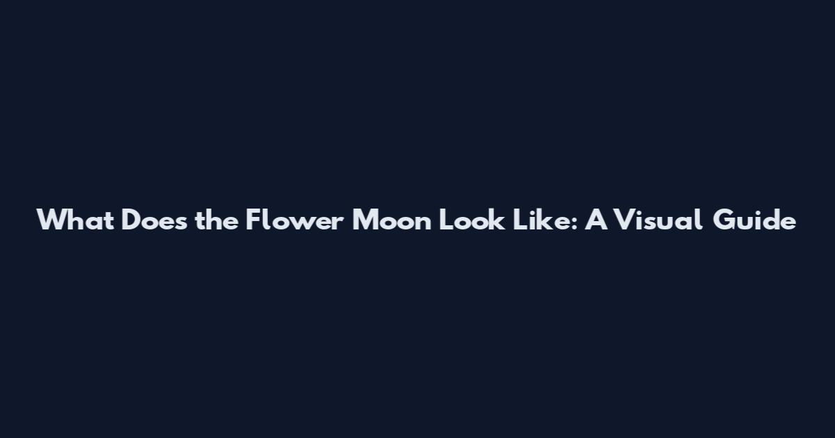 What Does the Flower Moon Look Like: A Visual Guide