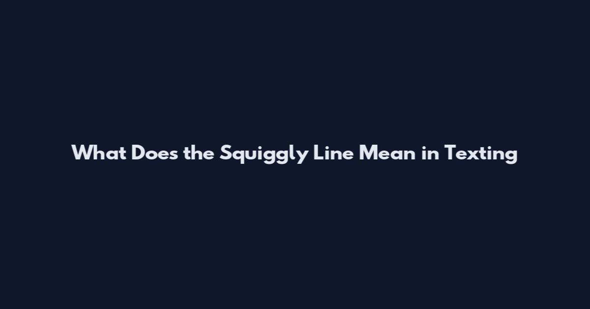 What Does the Squiggly Line Mean in Texting