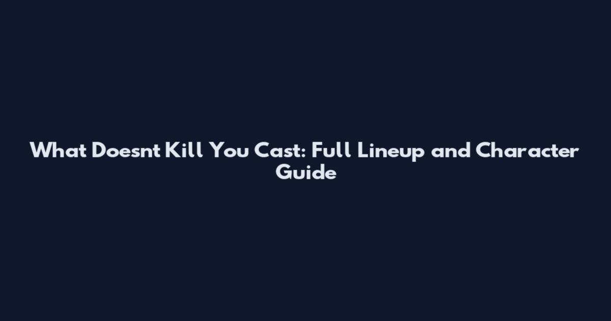 What Doesn't Kill You Cast: Full Lineup and Character Guide