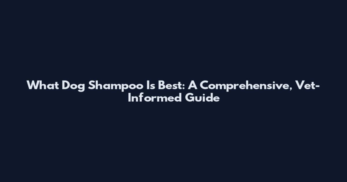 What Dog Shampoo Is Best: A Comprehensive, Vet-Informed Guide