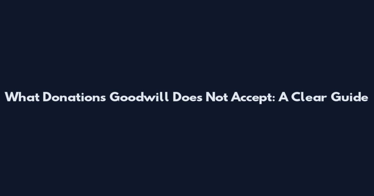 What Donations Goodwill Does Not Accept: A Clear Guide