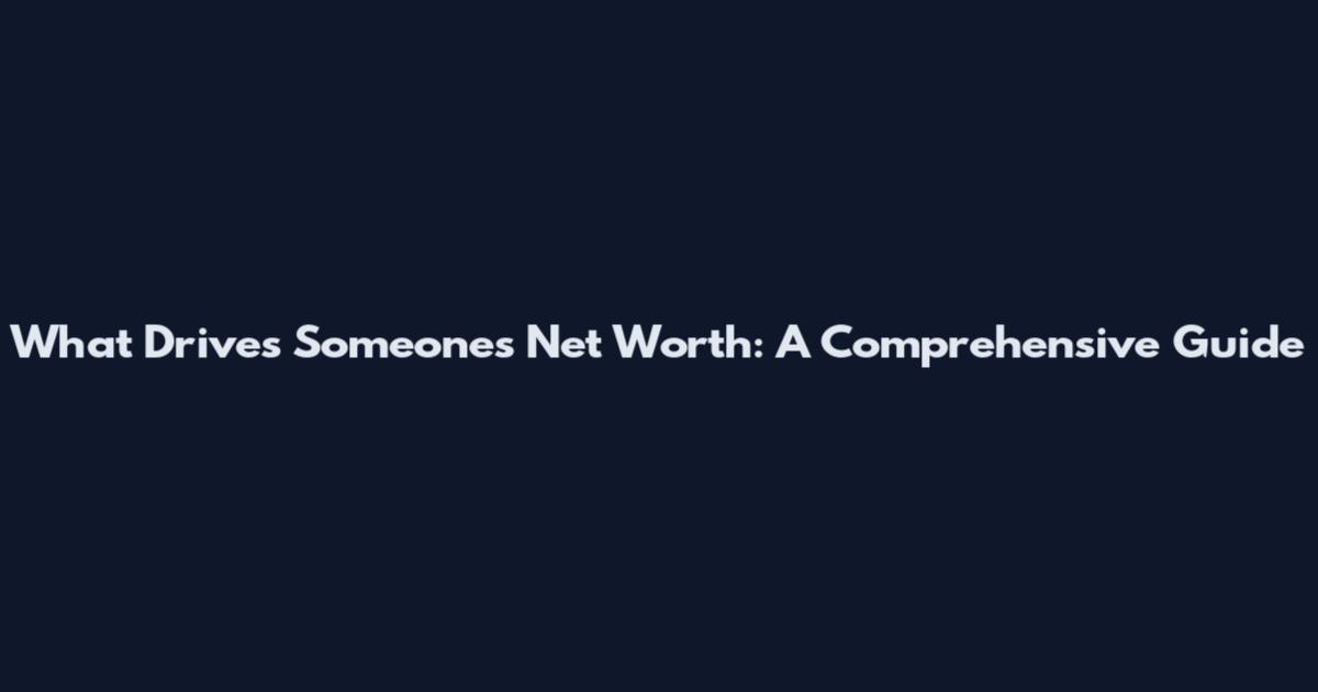 What Drives Someone's Net Worth: A Comprehensive Guide