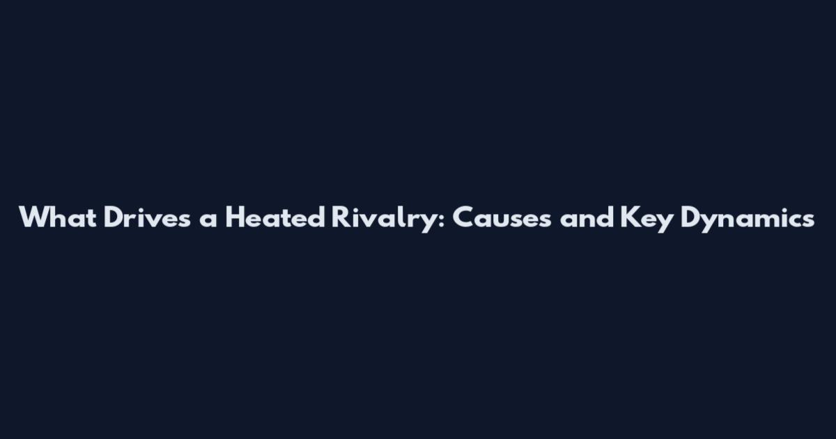 What Drives a Heated Rivalry: Causes and Key Dynamics
