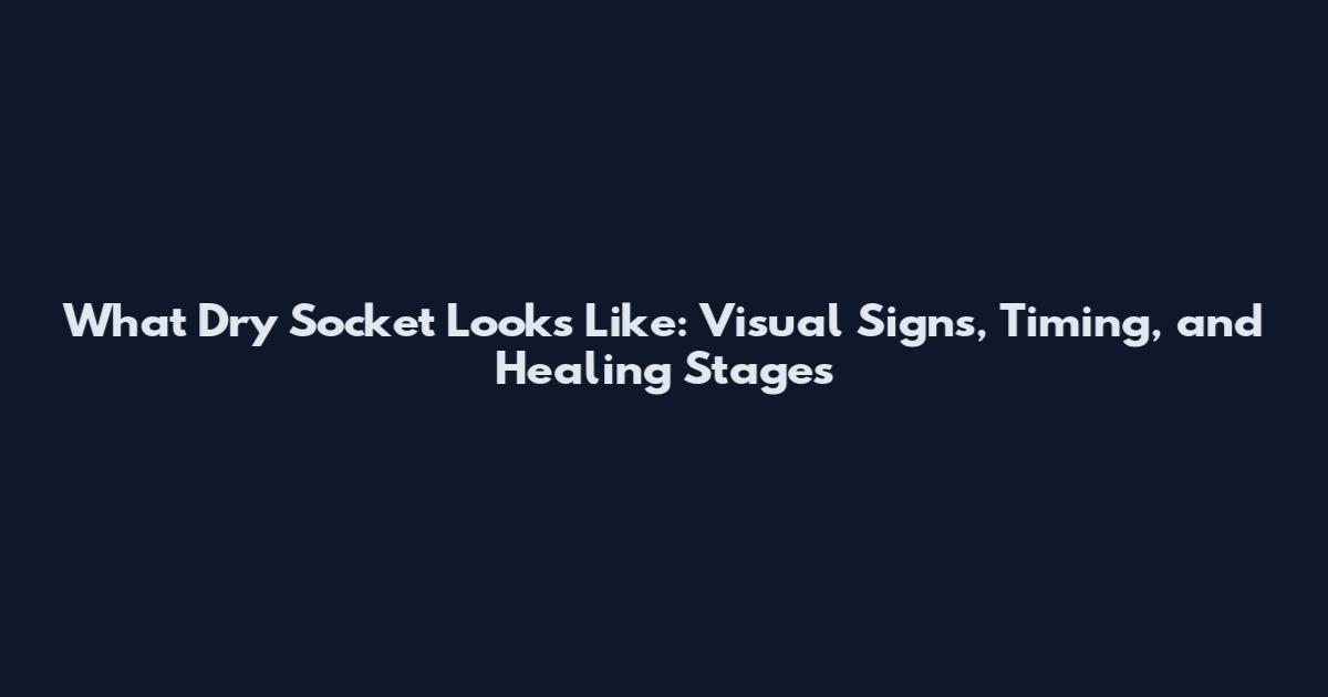 What Dry Socket Looks Like: Visual Signs, Timing, and Healing Stages