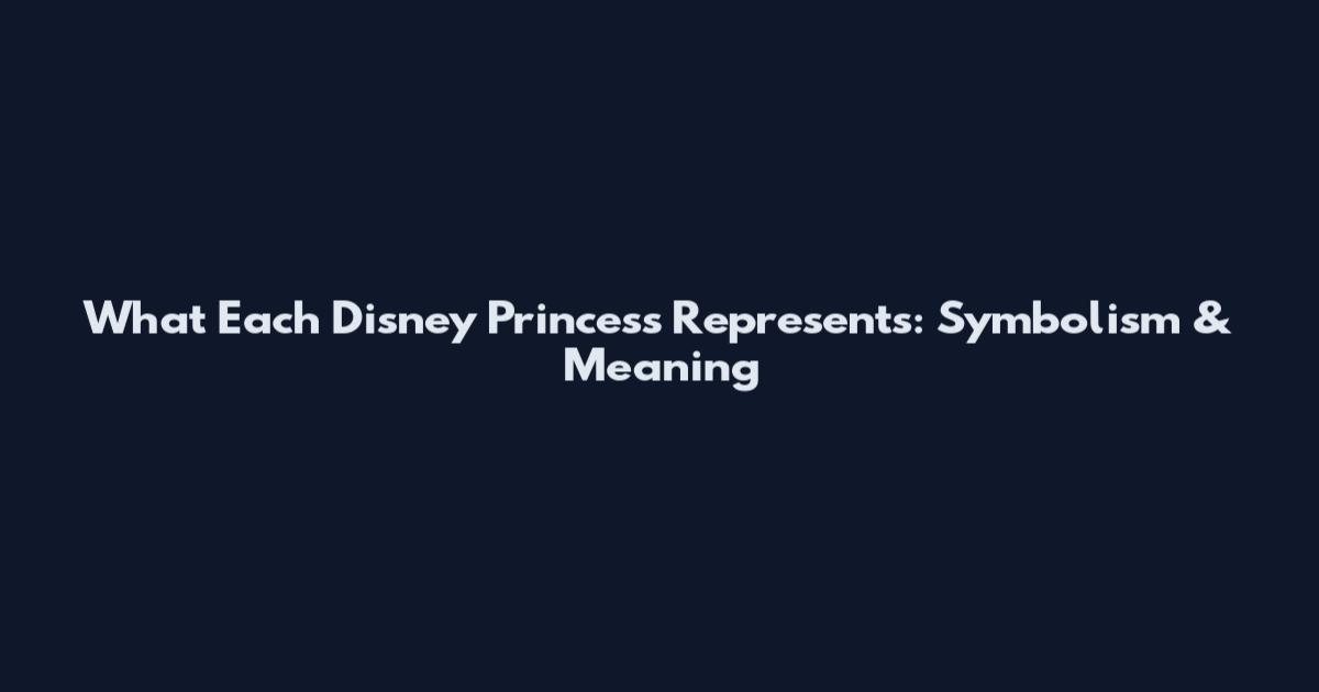 What Each Disney Princess Represents: Symbolism & Meaning