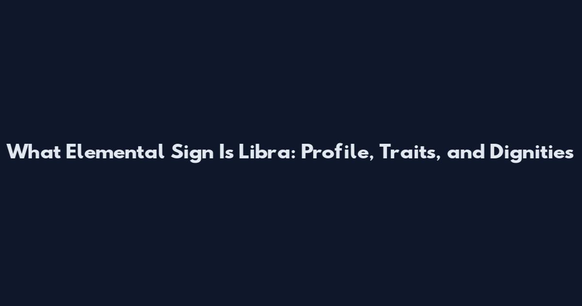 What Elemental Sign Is Libra: Profile, Traits, and Dignities