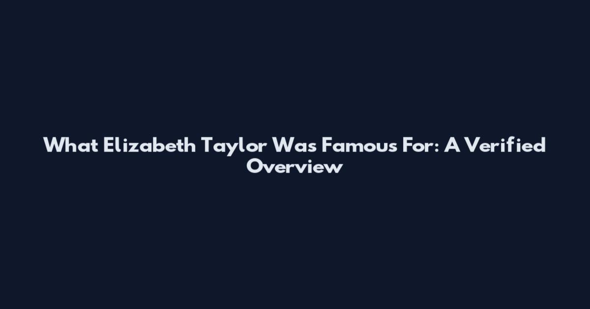 What Elizabeth Taylor Was Famous For: A Verified Overview