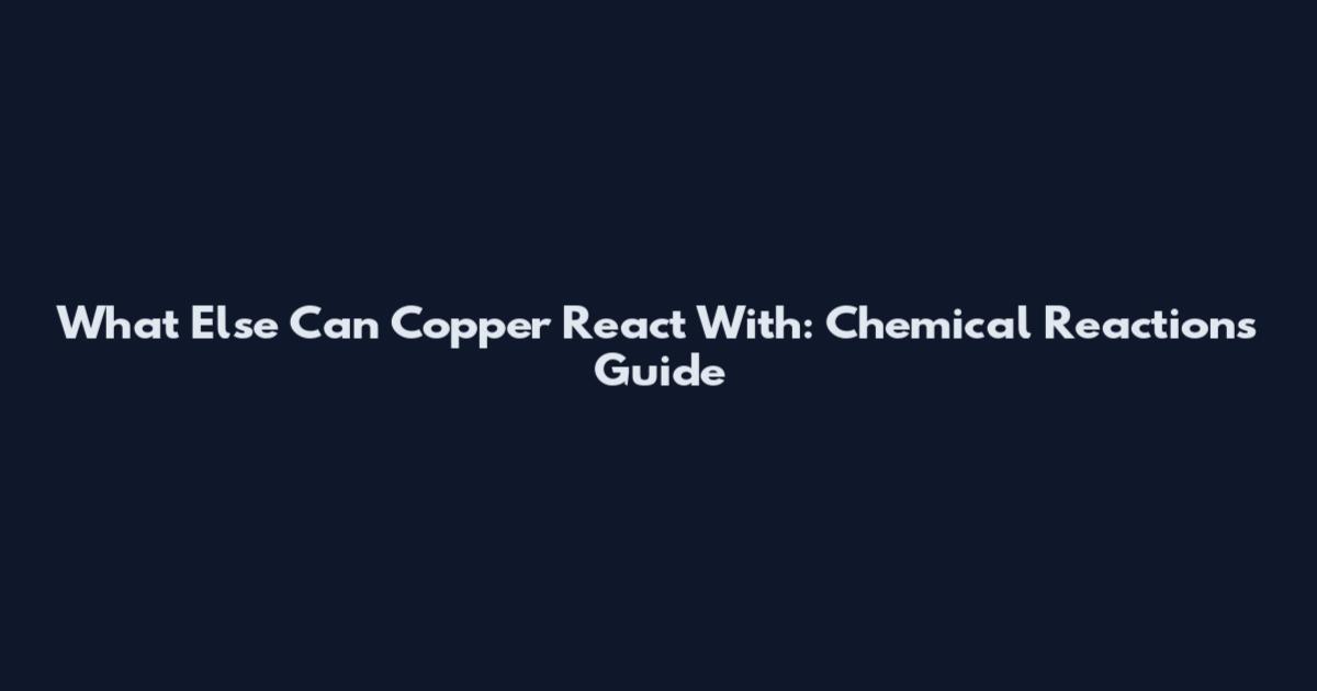 What Else Can Copper React With: Chemical Reactions Guide
