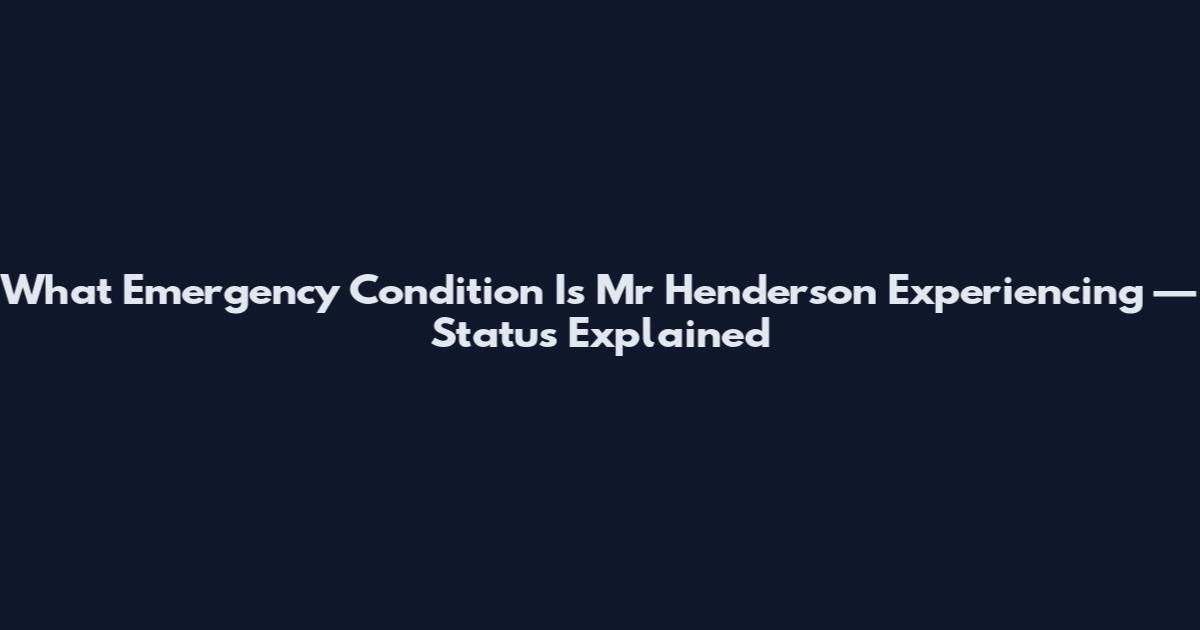 What Emergency Condition Is Mr Henderson Experiencing — Status Explained