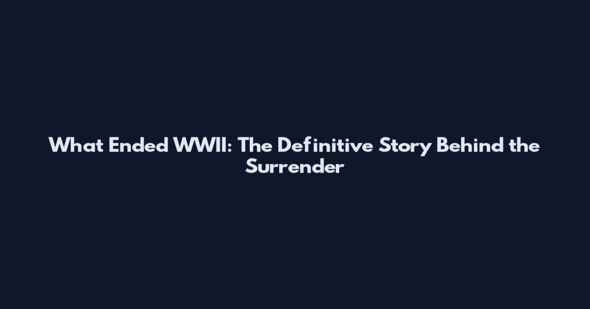 What Ended WWII: The Definitive Story Behind the Surrender