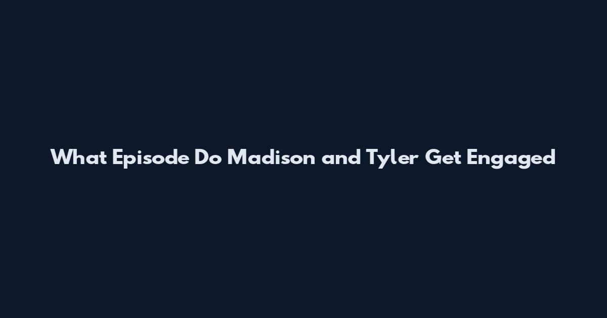 What Episode Do Madison and Tyler Get Engaged