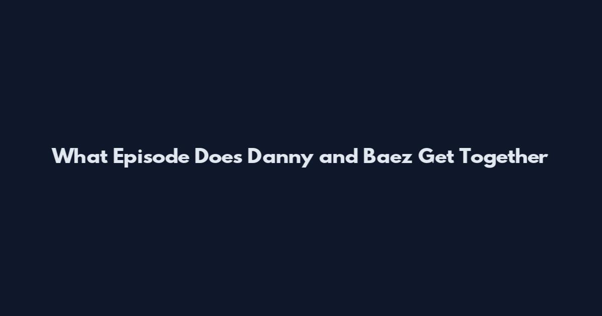 What Episode Does Danny and Baez Get Together