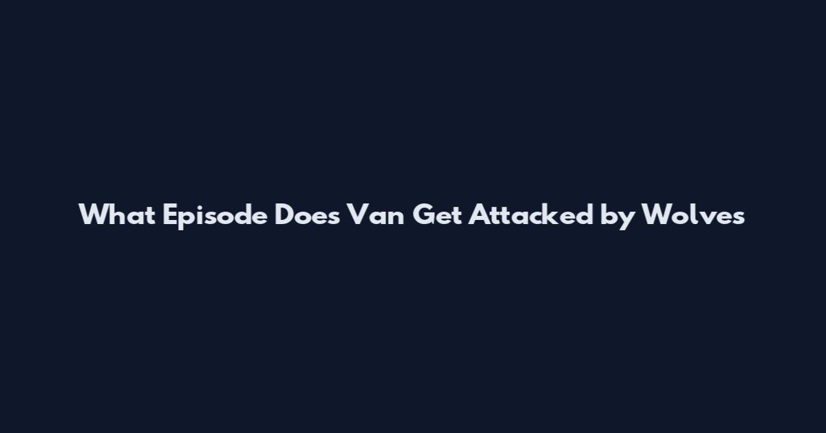 What Episode Does Van Get Attacked by Wolves